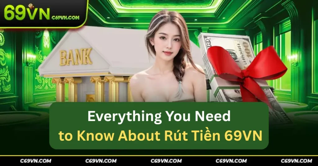 Everything You Need to Know About Rút Tiền 69VN