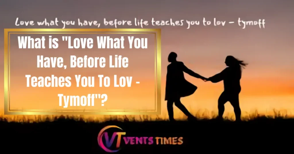 What is "Love What You Have, Before Life Teaches You To Lov – Tymoff"?