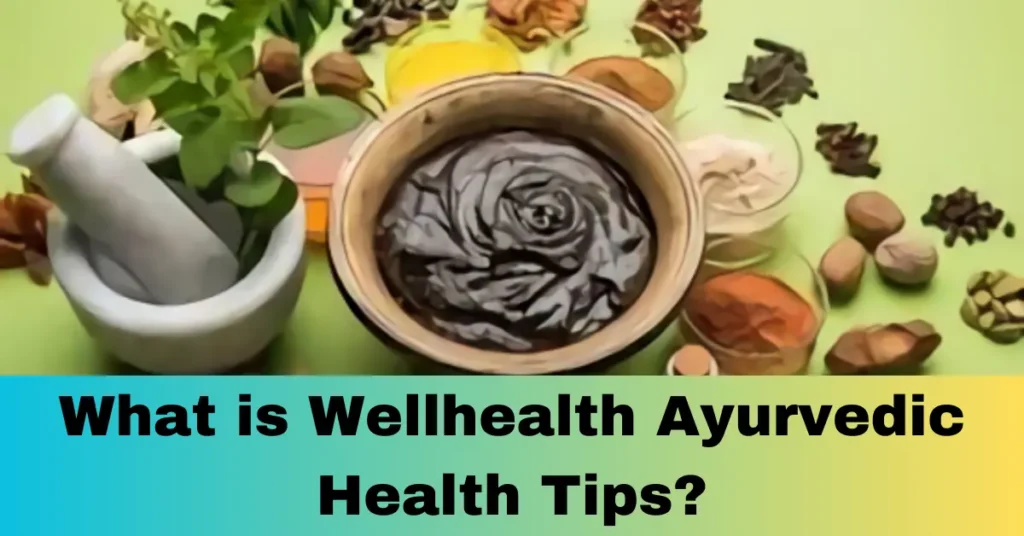 What is Wellhealth Ayurvedic Health Tips?