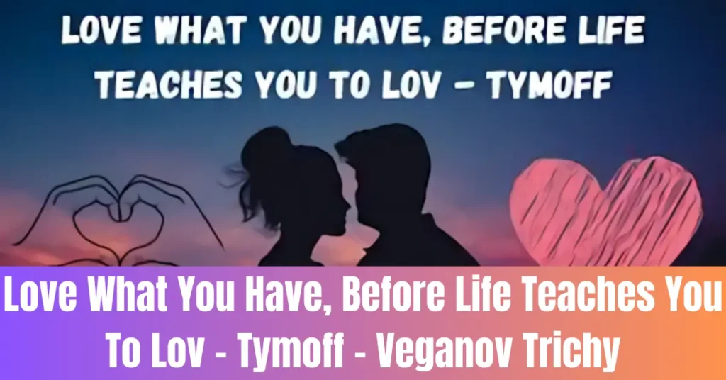 Love What You Have, Before Life Teaches You To Lov – Tymoff - Veganov Trichy