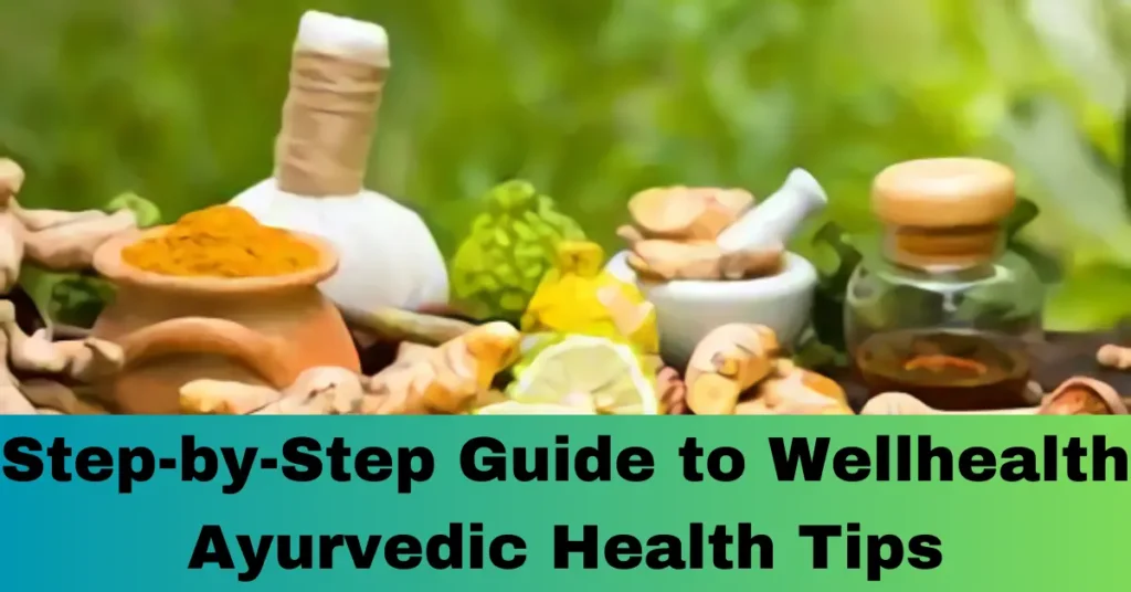 Step-by-Step Guide to Wellhealth Ayurvedic Health Tips