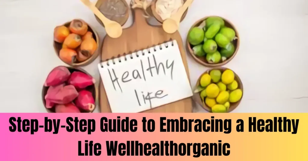 Step-by-Step Guide to Embracing a Healthy Life Wellhealthorganic