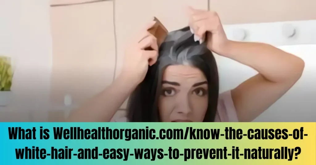What is Wellhealthorganic.com/know-the-causes-of-white-hair-and-easy-ways-to-prevent-it-naturally?