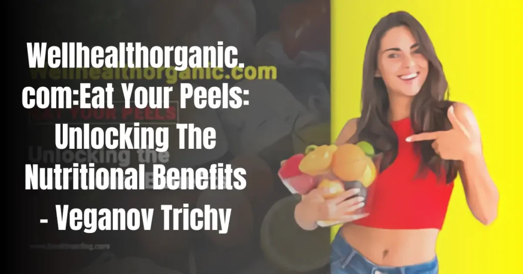 Wellhealthorganic.com:Eat Your Peels: Unlocking The Nutritional Benefits - Veganov TrichyWellhealthorganic.com:Eat Your Peels: Unlocking The Nutritional Benefits - Veganov Trichy