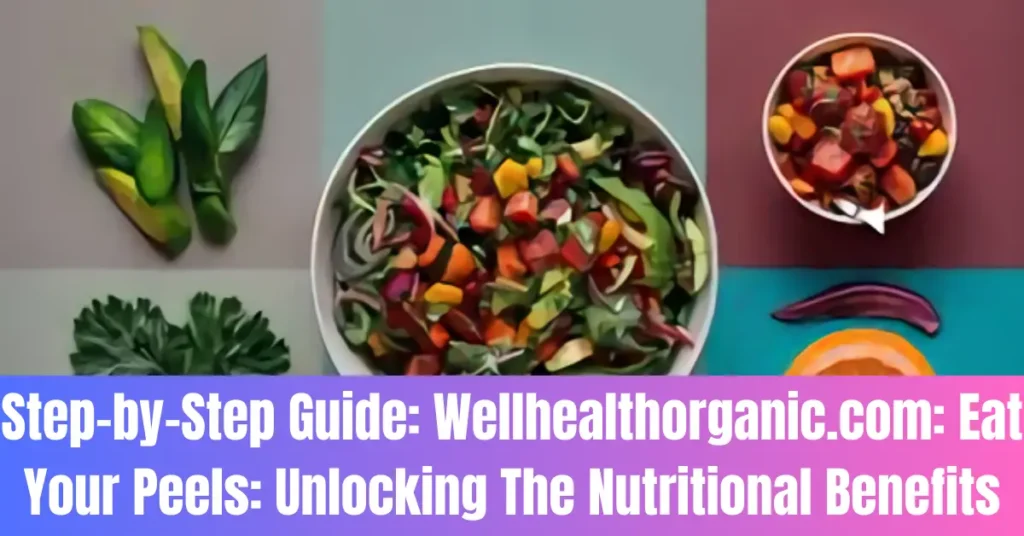 Step-by-Step Guide: Wellhealthorganic.com: Eat Your Peels: Unlocking The Nutritional Benefits