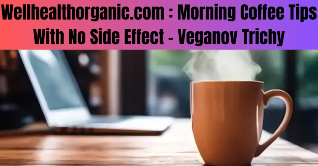 Wellhealthorganic.com : Morning Coffee Tips With No Side Effect - Veganov Trichy