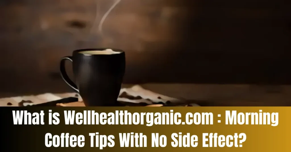 What is Wellhealthorganic.com : Morning Coffee Tips With No Side Effect?