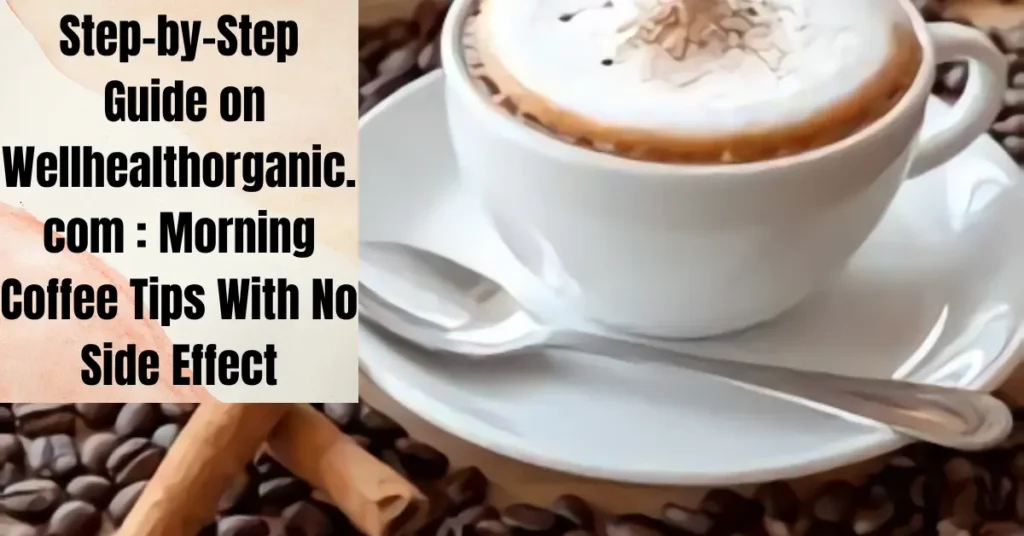 Step-by-Step Guide on Wellhealthorganic.com : Morning Coffee Tips With No Side Effect