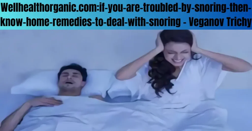 Wellhealthorganic.com:if-you-are-troubled-by-snoring-then-know-home-remedies-to-deal-with-snoring - Veganov Trichy