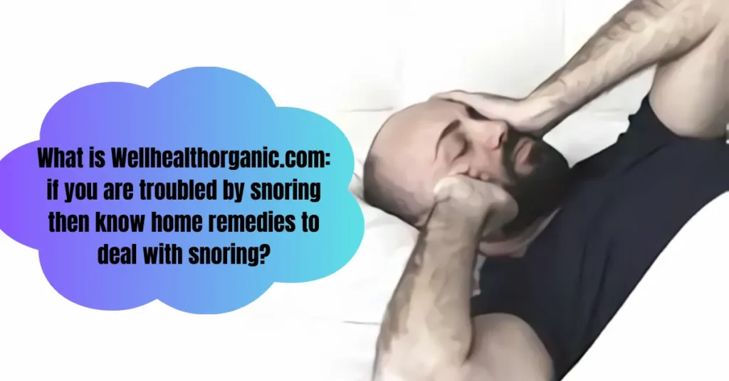 What is Wellhealthorganic.com: if you are troubled by snoring then know home remedies to deal with snoring?