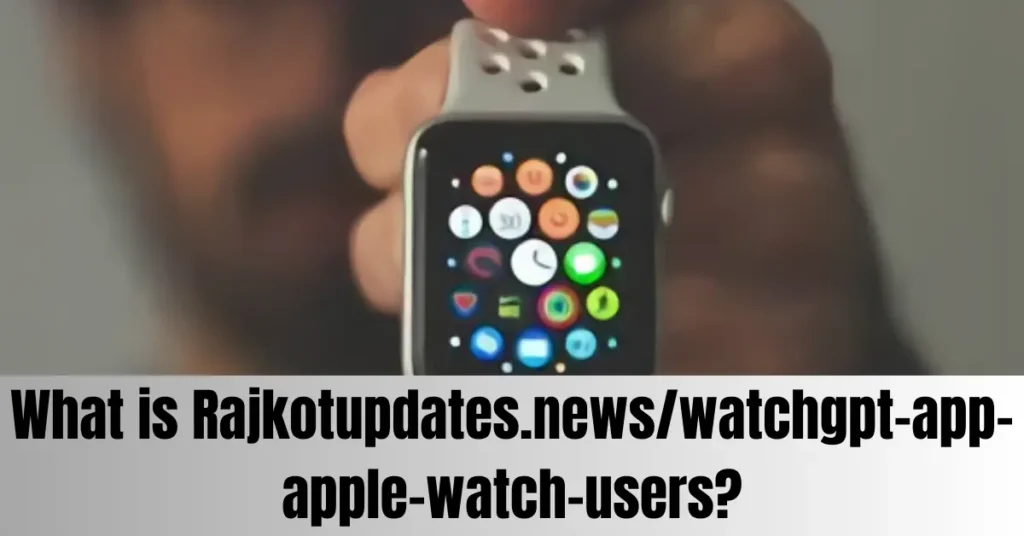 What is Rajkotupdates.news/watchgpt-app-apple-watch-users?