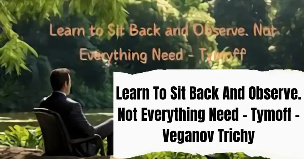 Learn To Sit Back And Observe. Not Everything Need – Tymoff - Veganov Trichy