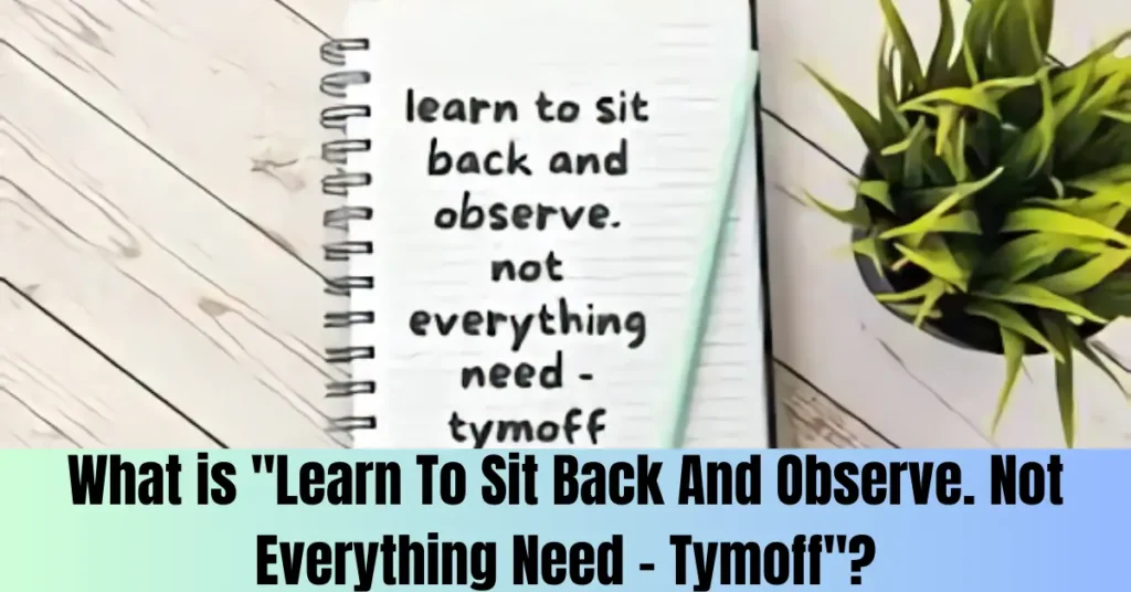 What is "Learn To Sit Back And Observe. Not Everything Need – Tymoff"?