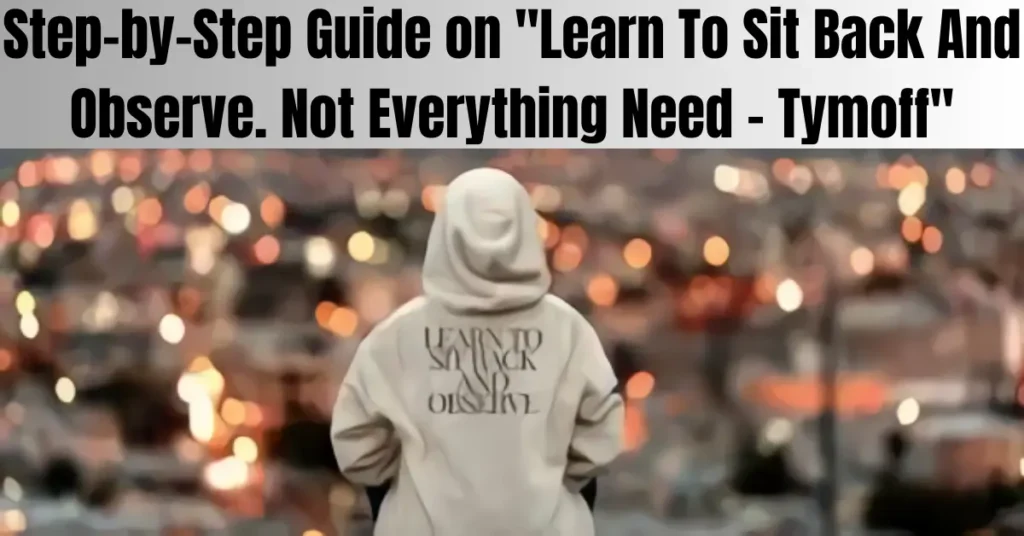 Step-by-Step Guide on "Learn To Sit Back And Observe. Not Everything Need – Tymoff"