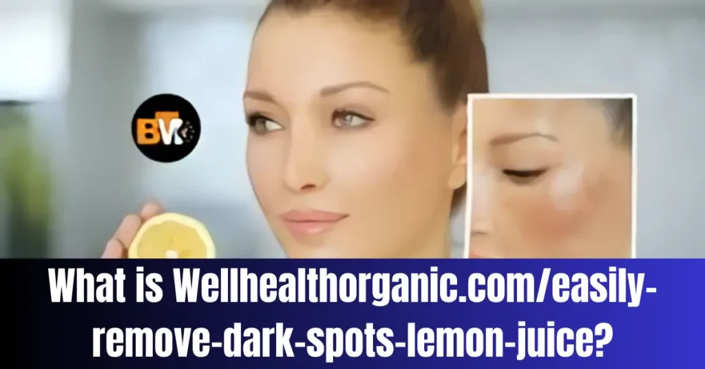 What is Wellhealthorganic.com/easily-remove-dark-spots-lemon-juice?