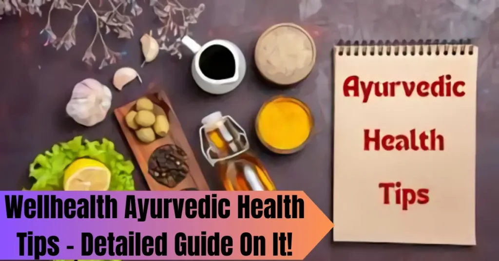 Wellhealth Ayurvedic Health Tips - Detailed Guide On It!