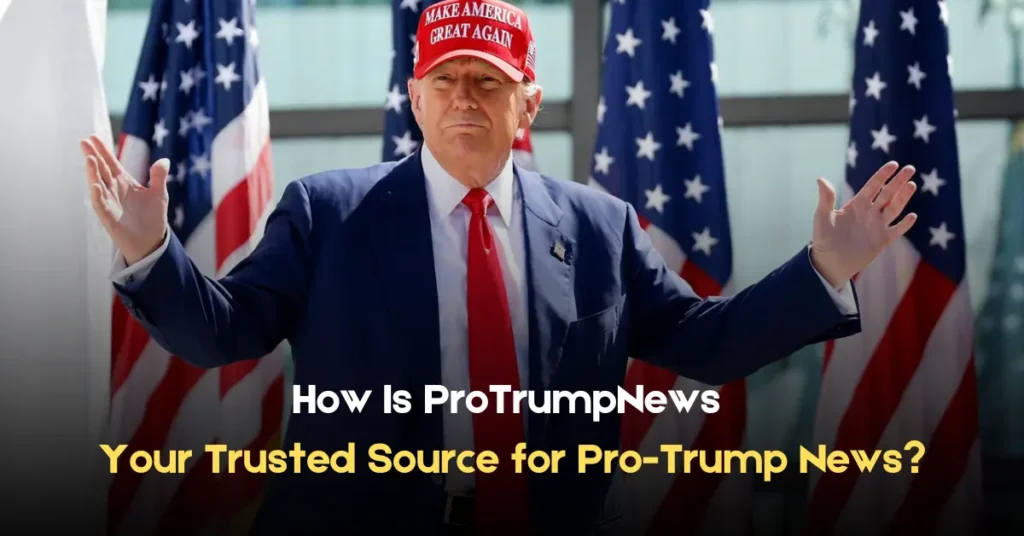 How Is ProTrumpNews Your Trusted Source for Pro-Trump News
