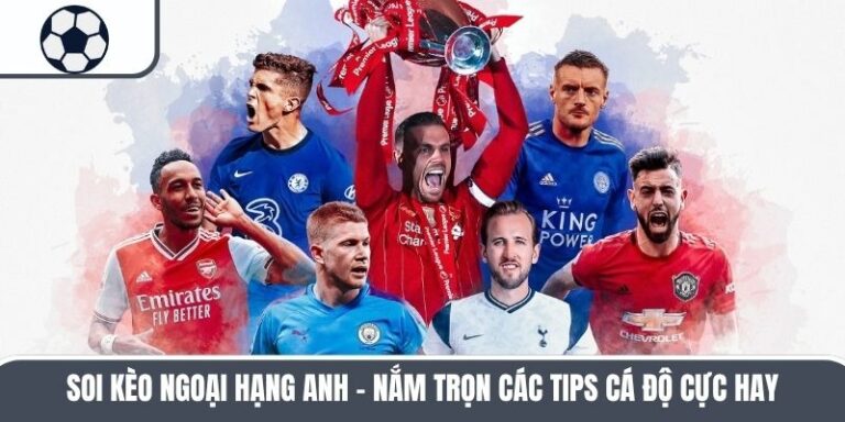 Soi Kèo Ngoại Hạng Anh – Nắm Trọn Các Tips Cá Độ Cực Hay