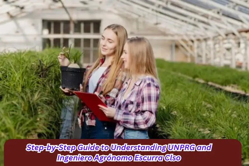 step-by-step guide to understanding unprg and ingeniero agrónomo escurra clso