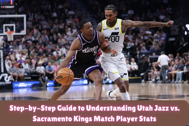 step-by-step guide to understanding utah jazz vs. sacramento kings match player stats